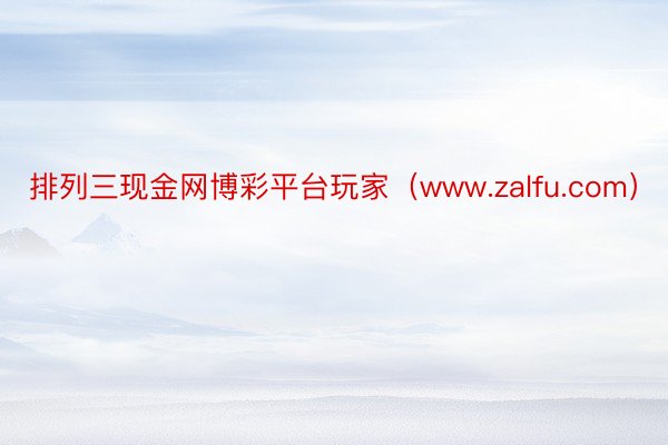 排列三现金网博彩平台玩家（www.zalfu.com）