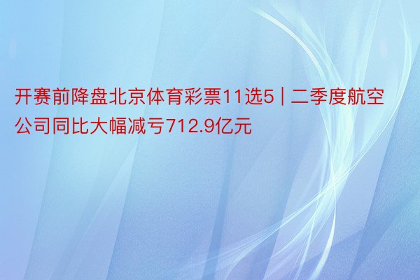 开赛前降盘北京体育彩票11选5 | 二季度航空公司同比大幅减亏712.9亿元