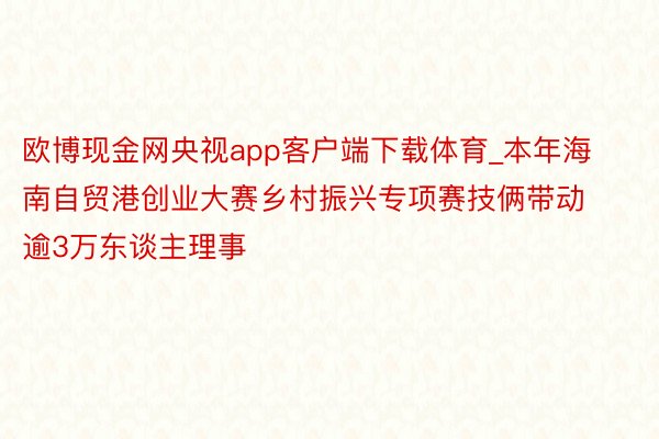 欧博现金网央视app客户端下载体育_本年海南自贸港创业大赛乡村振兴专项赛技俩带动逾3万东谈主理事