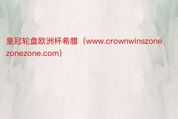 皇冠轮盘欧洲杯希腊（www.crownwinszonezonezone.com）