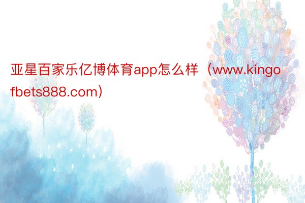 亚星百家乐亿博体育app怎么样（www.kingofbets888.com）