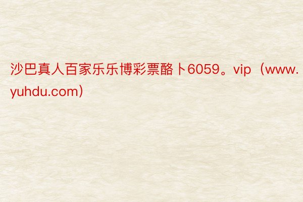 沙巴真人百家乐乐博彩票酪卜6059。vip（www.yuhdu.com）