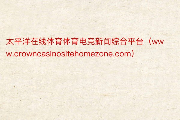 太平洋在线体育体育电竞新闻综合平台（www.crowncasinositehomezone.com）