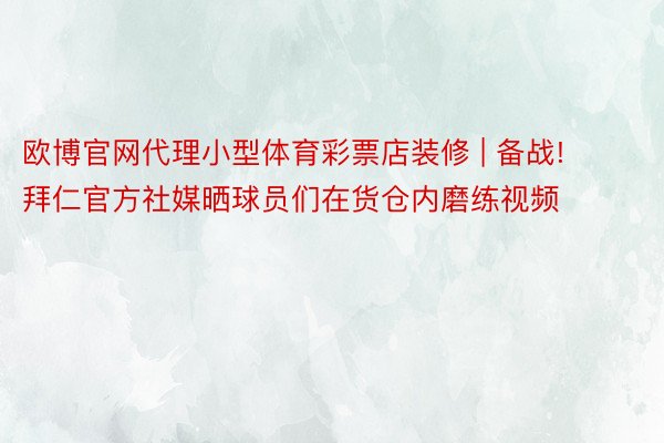 欧博官网代理小型体育彩票店装修 | 备战! 拜仁官方社媒晒球员们在货仓内磨练视频