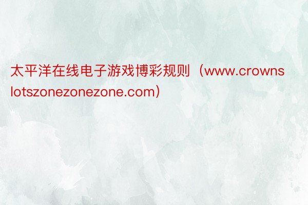 太平洋在线电子游戏博彩规则（www.crownslotszonezonezone.com）