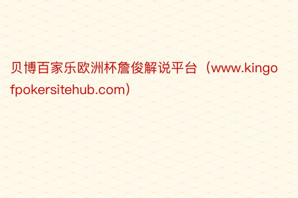 贝博百家乐欧洲杯詹俊解说平台（www.kingofpokersitehub.com）