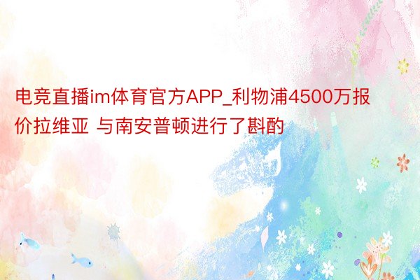 电竞直播im体育官方APP_利物浦4500万报价拉维亚 与南安普顿进行了斟酌