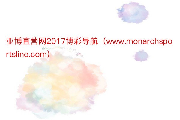 亚博直营网2017博彩导航（www.monarchsportsline.com）