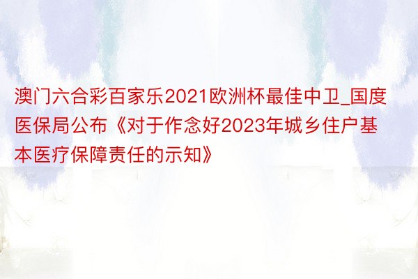 澳门六合彩百家乐2021欧洲杯最佳中卫_国度医保局公布《对于作念好2023年城乡住户基本医疗保障责任的示知》