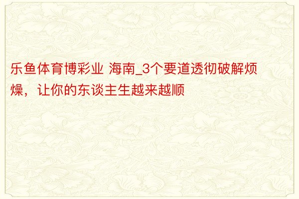 乐鱼体育博彩业 海南_3个要道透彻破解烦燥，让你的东谈主生越来越顺