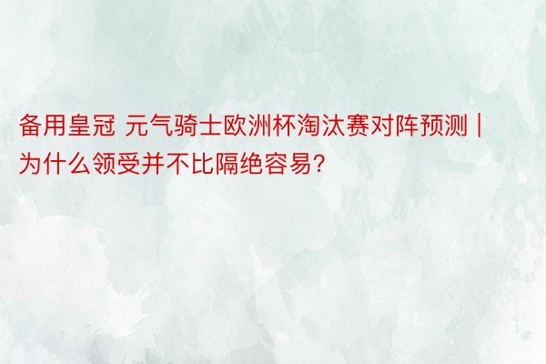 备用皇冠 元气骑士欧洲杯淘汰赛对阵预测 | 为什么领受并不比隔绝容易？