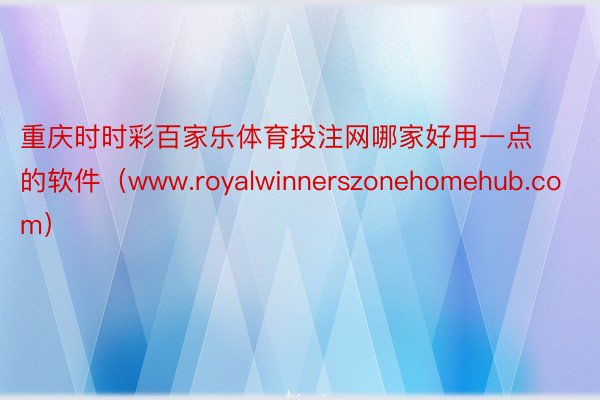 重庆时时彩百家乐体育投注网哪家好用一点的软件（www.royalwinnerszonehomehub.com）