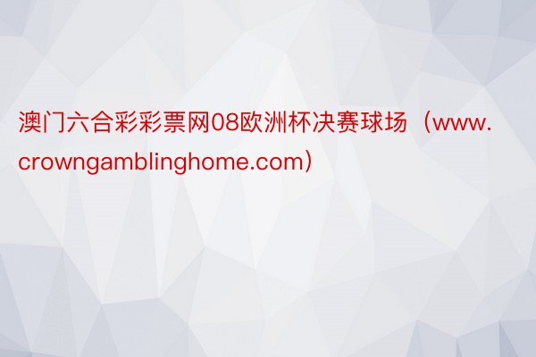 澳门六合彩彩票网08欧洲杯决赛球场（www.crowngamblinghome.com）