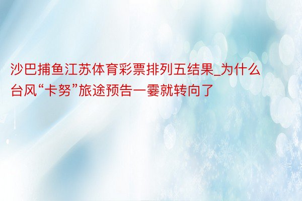 沙巴捕鱼江苏体育彩票排列五结果_为什么台风“卡努”旅途预告一霎就转向了