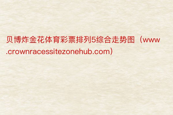 贝博炸金花体育彩票排列5综合走势图（www.crownracessitezonehub.com）