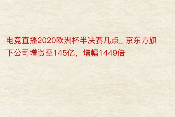 电竞直播2020欧洲杯半决赛几点_ 京东方旗下公司增资至145亿，增幅1449倍