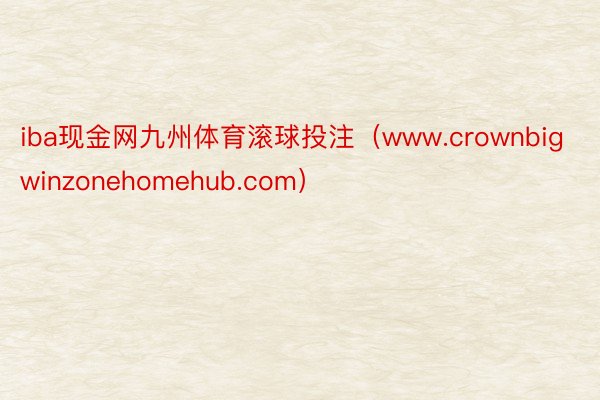 iba现金网九州体育滚球投注（www.crownbigwinzonehomehub.com）