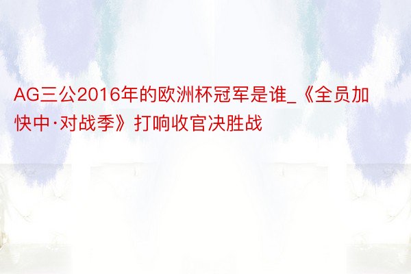 AG三公2016年的欧洲杯冠军是谁_《全员加快中·对战季》打响收官决胜战