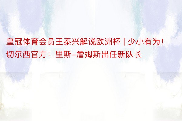 皇冠体育会员王泰兴解说欧洲杯 | 少小有为！切尔西官方：里斯-詹姆斯出任新队长