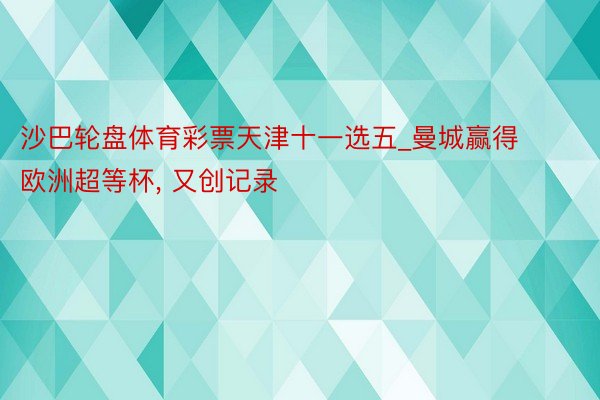 沙巴轮盘体育彩票天津十一选五_曼城赢得欧洲超等杯， 又创记录