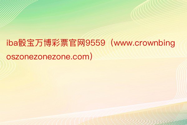 iba骰宝万博彩票官网9559（www.crownbingoszonezonezone.com）