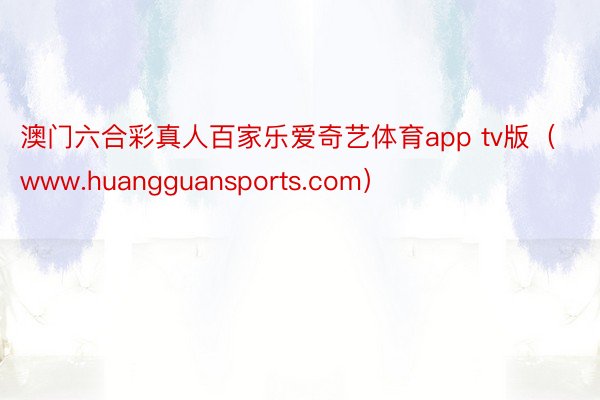 澳门六合彩真人百家乐爱奇艺体育app tv版（www.huangguansports.com）