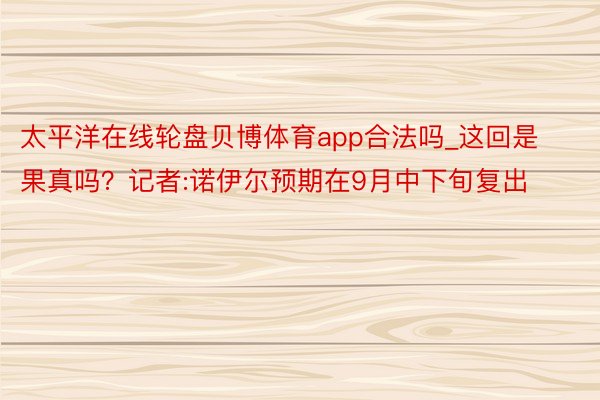 太平洋在线轮盘贝博体育app合法吗_这回是果真吗？记者:诺伊尔预期在9月中下旬复出