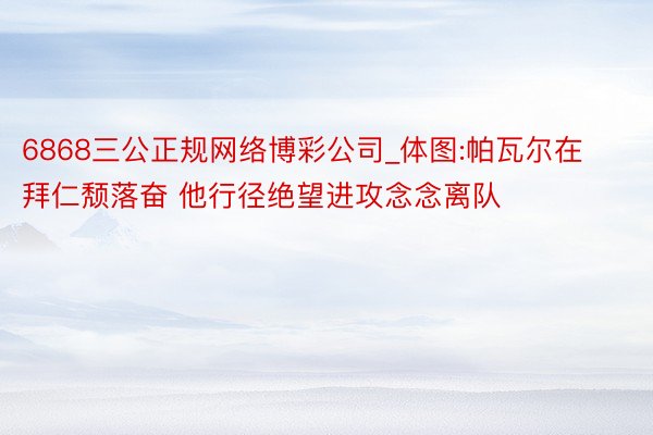 6868三公正规网络博彩公司_体图:帕瓦尔在拜仁颓落奋 他行径绝望进攻念念离队