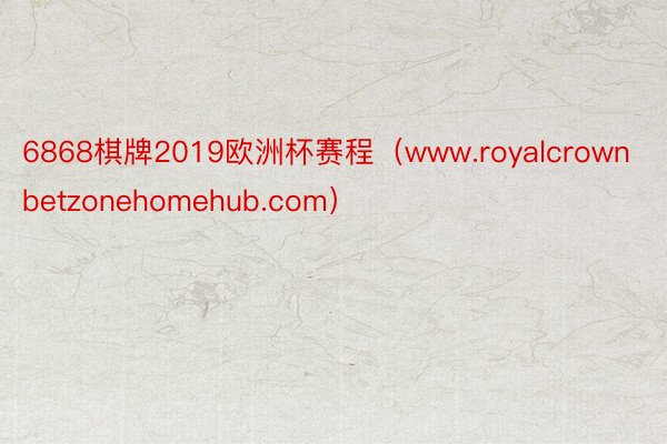 6868棋牌2019欧洲杯赛程（www.royalcrownbetzonehomehub.com）