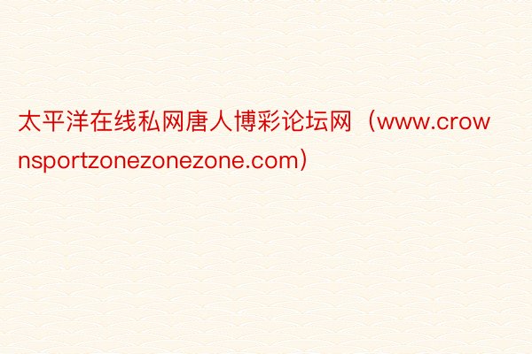 太平洋在线私网唐人博彩论坛网（www.crownsportzonezonezone.com）