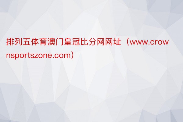 排列五体育澳门皇冠比分网网址（www.crownsportszone.com）