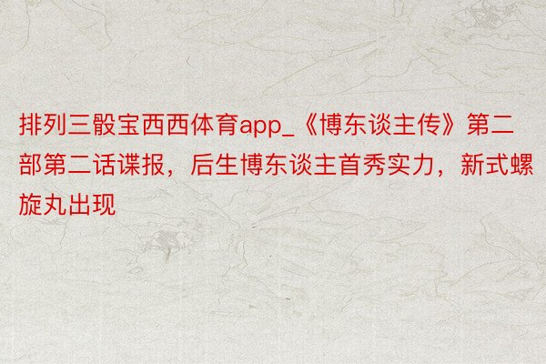 排列三骰宝西西体育app_《博东谈主传》第二部第二话谍报，后生博东谈主首秀实力，新式螺旋丸出现