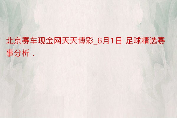 北京赛车现金网天天博彩_6月1日 足球精选赛事分析 .