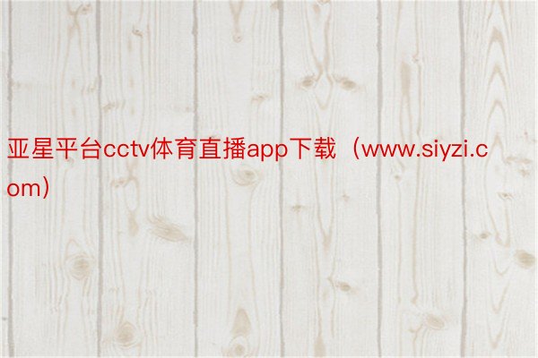 亚星平台cctv体育直播app下载（www.siyzi.com）