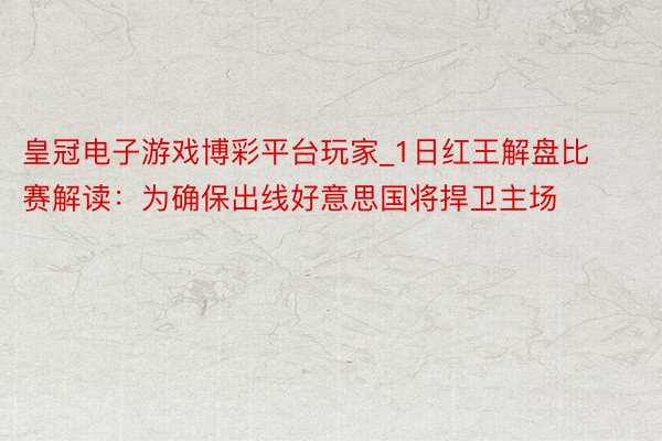 皇冠电子游戏博彩平台玩家_1日红王解盘比赛解读：为确保出线好意思国将捍卫主场