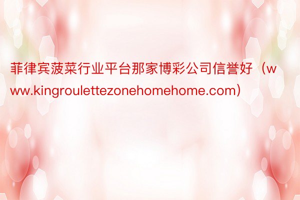 菲律宾菠菜行业平台那家博彩公司信誉好（www.kingroulettezonehomehome.com）