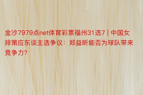 金沙7979点net体育彩票福州31选7 | 中国女排策应东谈主选争议：郑益昕能否为球队带来竞争力？