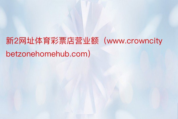 新2网址体育彩票店营业额（www.crowncitybetzonehomehub.com）