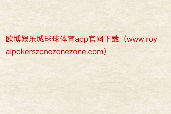 欧博娱乐城球球体育app官网下载（www.royalpokerszonezonezone.com）