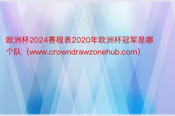 欧洲杯2024赛程表2020年欧洲杯冠军是哪个队（www.crowndrawzonehub.com）