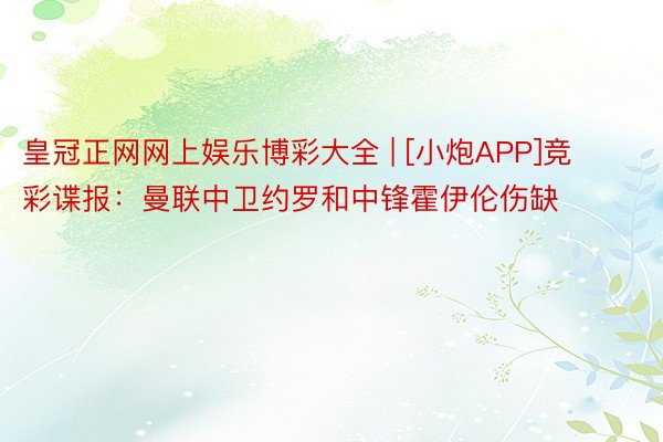 皇冠正网网上娱乐博彩大全 | [小炮APP]竞彩谍报：曼联中卫约罗和中锋霍伊伦伤缺