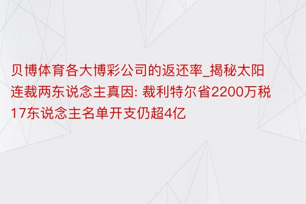 贝博体育各大博彩公司的返还率_揭秘太阳连裁两东说念主真因: 裁利特尔省2200万税 17东说念主名单开支仍超4亿