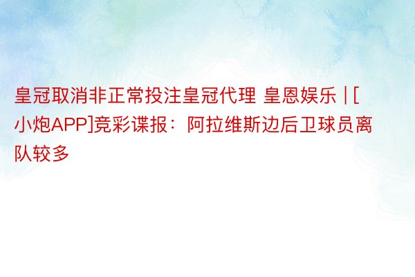 皇冠取消非正常投注皇冠代理 皇恩娱乐 | [小炮APP]竞彩谍报：阿拉维斯边后卫球员离队较多