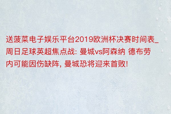 送菠菜电子娱乐平台2019欧洲杯决赛时间表_周日足球英超焦点战: 曼城vs阿森纳 德布劳内可能因伤缺阵, 曼城恐将迎来首败!