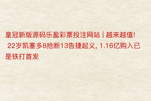 皇冠新版源码乐盈彩票投注网站 | 越来越值! 22岁凯塞多8抢断13告捷起义, 1.16亿购入已是铁打首发