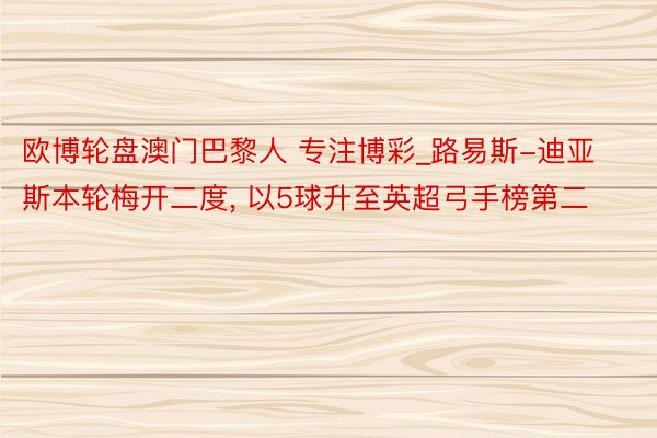 欧博轮盘澳门巴黎人 专注博彩_路易斯-迪亚斯本轮梅开二度, 以5球升至英超弓手榜第二