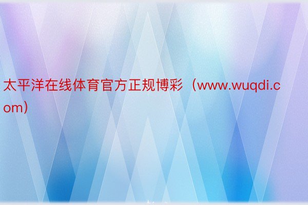 太平洋在线体育官方正规博彩（www.wuqdi.com）