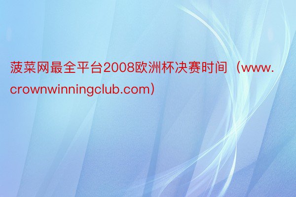 菠菜网最全平台2008欧洲杯决赛时间（www.crownwinningclub.com）