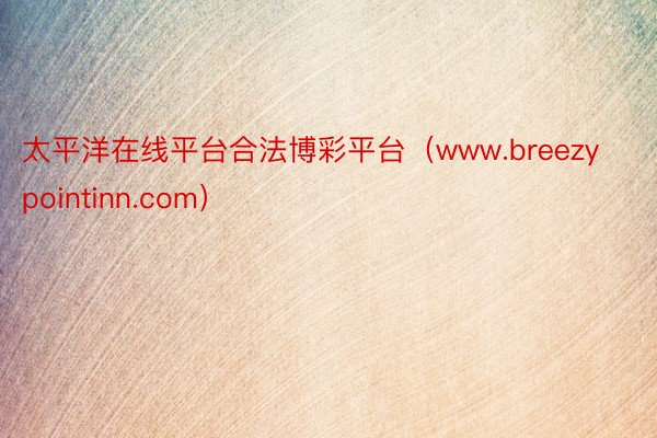 太平洋在线平台合法博彩平台（www.breezypointinn.com）