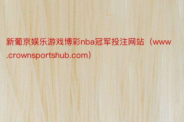 新葡京娱乐游戏博彩nba冠军投注网站（www.crownsportshub.com）